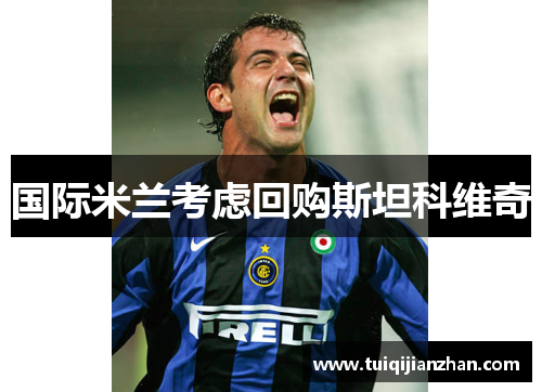 国际米兰考虑回购斯坦科维奇